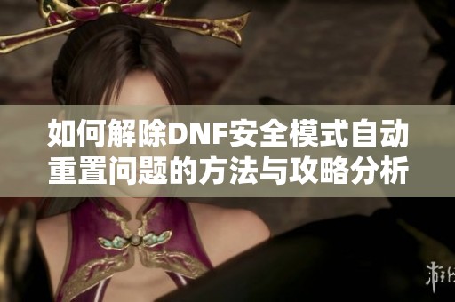 如何解除DNF安全模式自动重置问题的方法与攻略分析