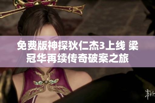 免费版神探狄仁杰3上线 梁冠华再续传奇破案之旅