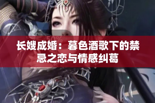 长嫂成婚：暮色酒歌下的禁忌之恋与情感纠葛