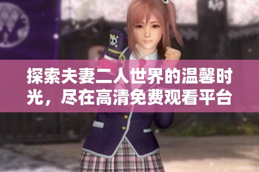 探索夫妻二人世界的温馨时光，尽在高清免费观看平台