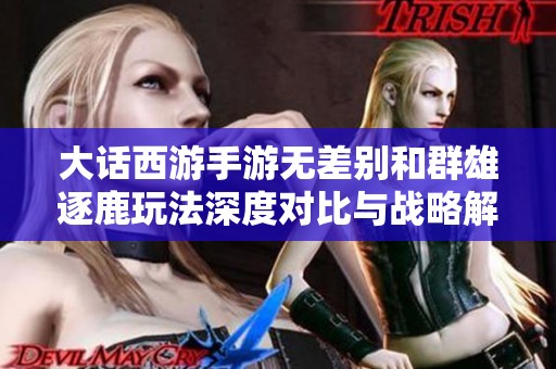 大话西游手游无差别和群雄逐鹿玩法深度对比与战略解析