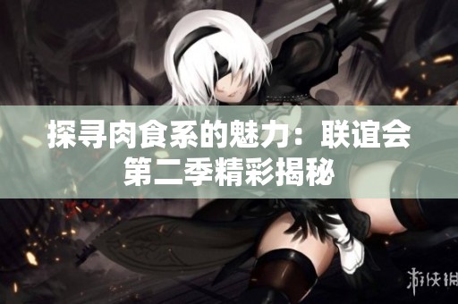 探寻肉食系的魅力：联谊会第二季精彩揭秘