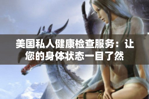 美国私人健康检查服务：让您的身体状态一目了然