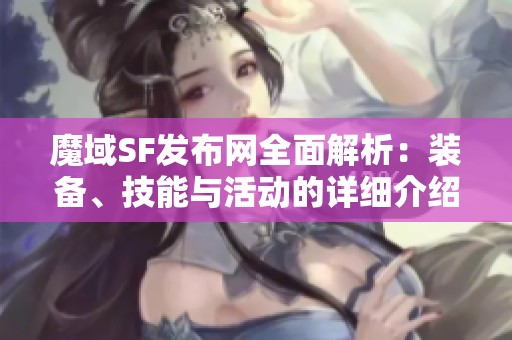 魔域SF发布网全面解析：装备、技能与活动的详细介绍