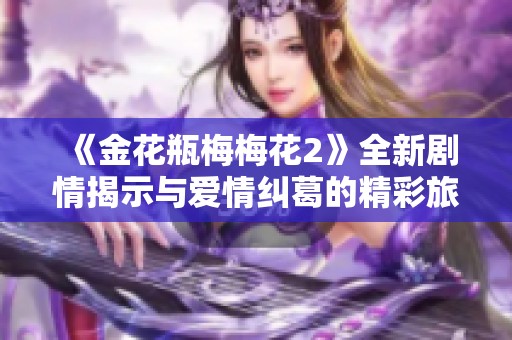 《金花瓶梅梅花2》全新剧情揭示与爱情纠葛的精彩旅程