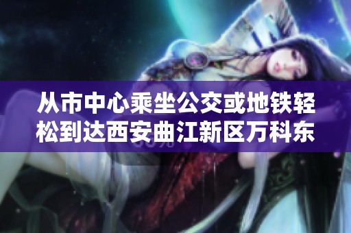 从市中心乘坐公交或地铁轻松到达西安曲江新区万科东方传奇17的方法