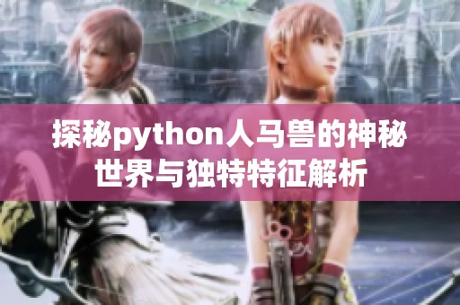 探秘python人马兽的神秘世界与独特特征解析