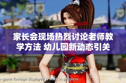 家长会现场热烈讨论老师教学方法 幼儿园新动态引关注