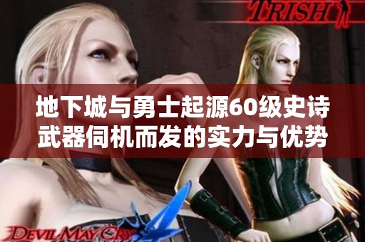 地下城与勇士起源60级史诗武器伺机而发的实力与优势评析