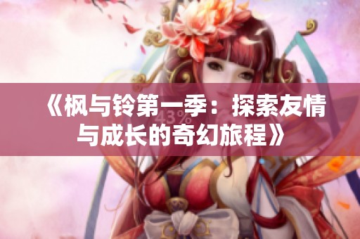《枫与铃第一季：探索友情与成长的奇幻旅程》
