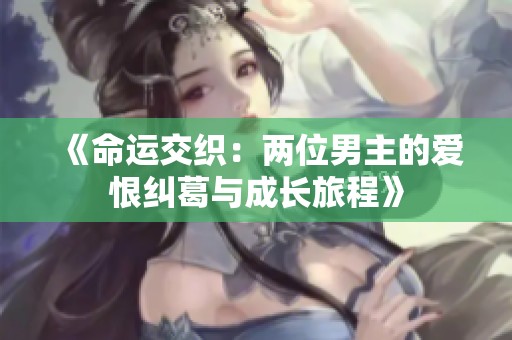 《命运交织：两位男主的爱恨纠葛与成长旅程》