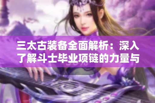 三太古装备全面解析：深入了解斗士毕业项链的力量与攻速特性