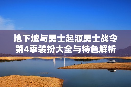 地下城与勇士起源勇士战令第4季装扮大全与特色解析