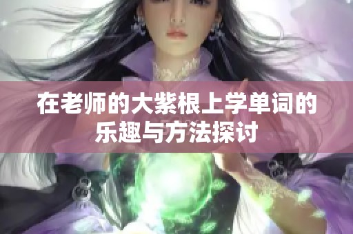 在老师的大紫根上学单词的乐趣与方法探讨