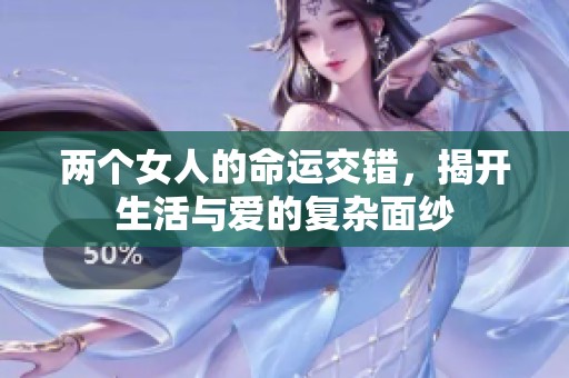 两个女人的命运交错，揭开生活与爱的复杂面纱