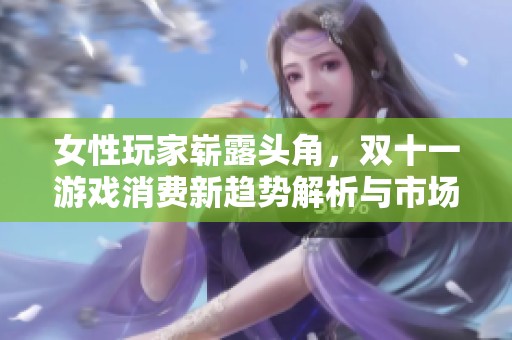 女性玩家崭露头角，双十一游戏消费新趋势解析与市场变化创新