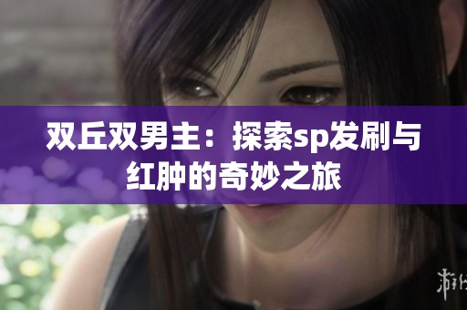 双丘双男主：探索sp发刷与红肿的奇妙之旅