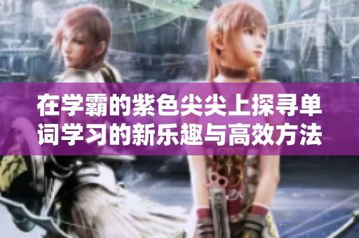 在学霸的紫色尖尖上探寻单词学习的新乐趣与高效方法