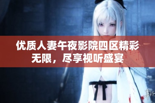 优质人妻午夜影院四区精彩无限，尽享视听盛宴