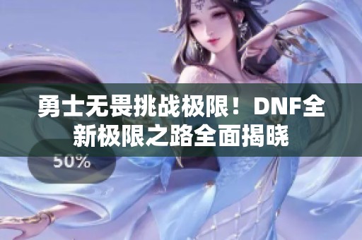 勇士无畏挑战极限！DNF全新极限之路全面揭晓