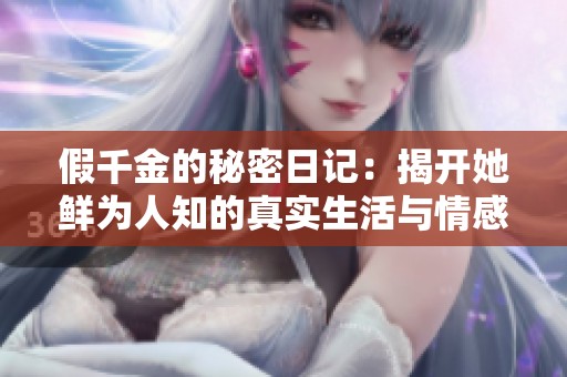 假千金的秘密日记：揭开她鲜为人知的真实生活与情感挣扎