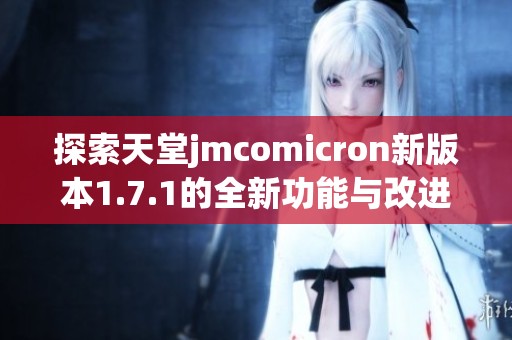 探索天堂jmcomicron新版本1.7.1的全新功能与改进