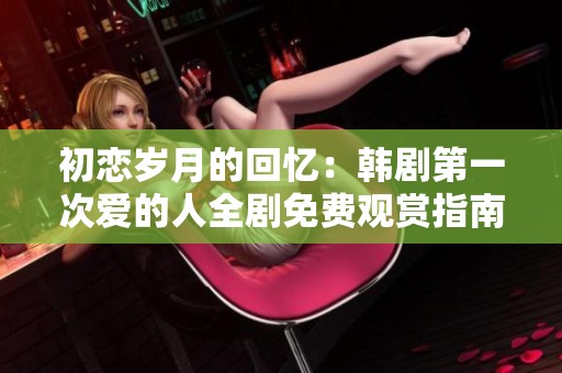初恋岁月的回忆：韩剧第一次爱的人全剧免费观赏指南
