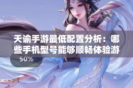 天谕手游最低配置分析：哪些手机型号能够顺畅体验游戏乐趣？