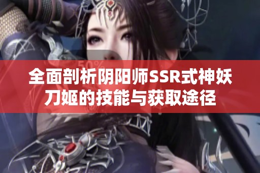全面剖析阴阳师SSR式神妖刀姬的技能与获取途径