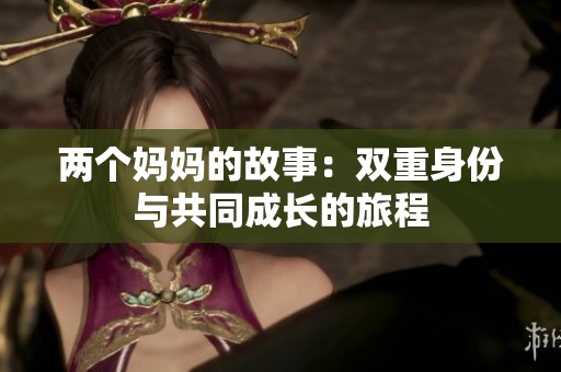 两个妈妈的故事：双重身份与共同成长的旅程