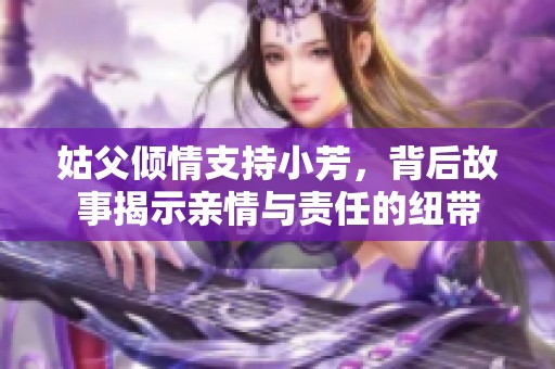 姑父倾情支持小芳，背后故事揭示亲情与责任的纽带