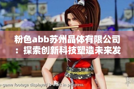 粉色abb苏州晶体有限公司：探索创新科技塑造未来发展新篇章