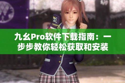 九幺Pro软件下载指南：一步步教你轻松获取和安装