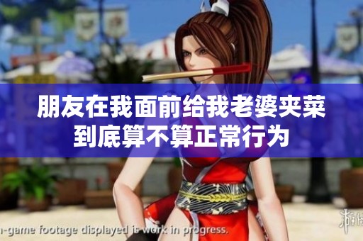 朋友在我面前给我老婆夹菜到底算不算正常行为
