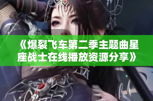 《爆裂飞车第二季主题曲星座战士在线播放资源分享》