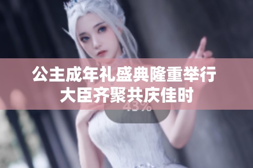 公主成年礼盛典隆重举行 大臣齐聚共庆佳时