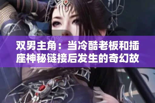 双男主角：当冷酷老板和插座神秘链接后发生的奇幻故事
