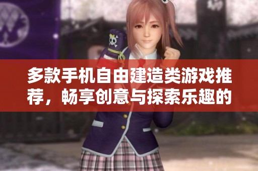 多款手机自由建造类游戏推荐，畅享创意与探索乐趣的完美体验