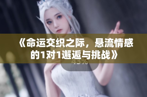 《命运交织之际，悬流情感的1对1邂逅与挑战》
