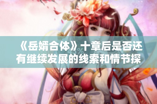 《岳婿合体》十章后是否还有继续发展的线索和情节探讨