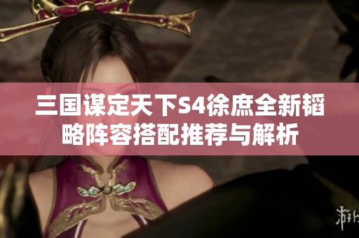 三国谋定天下S4徐庶全新韬略阵容搭配推荐与解析