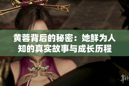 黄蓉背后的秘密：她鲜为人知的真实故事与成长历程