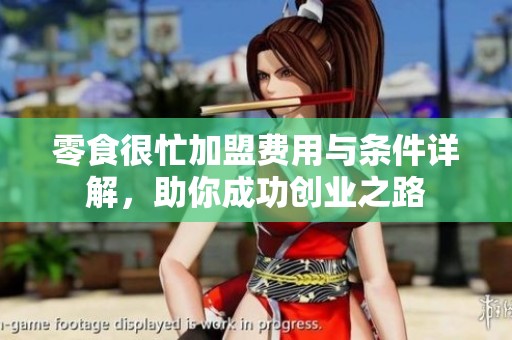 零食很忙加盟费用与条件详解，助你成功创业之路
