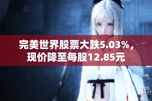 完美世界股票大跌5.03%，现价降至每股12.85元