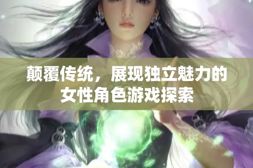 颠覆传统，展现独立魅力的女性角色游戏探索