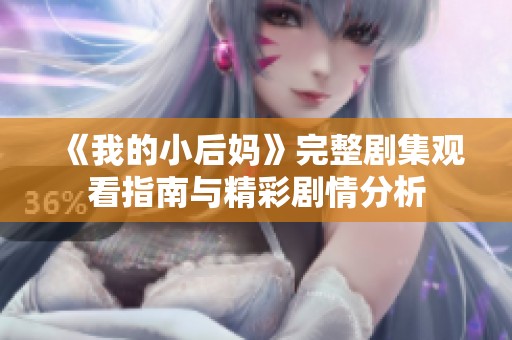 《我的小后妈》完整剧集观看指南与精彩剧情分析