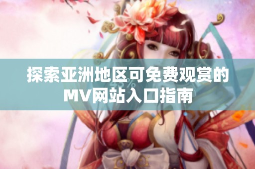 探索亚洲地区可免费观赏的MV网站入口指南