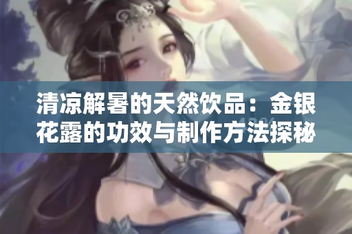 清凉解暑的天然饮品：金银花露的功效与制作方法探秘