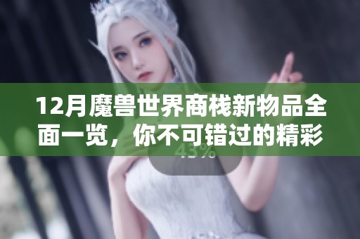 12月魔兽世界商栈新物品全面一览，你不可错过的精彩内容