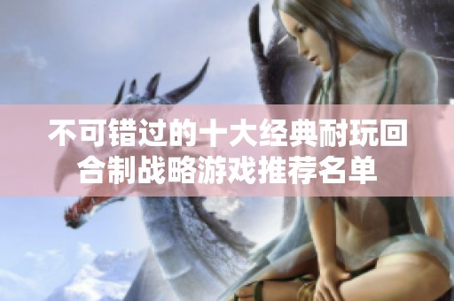 不可错过的十大经典耐玩回合制战略游戏推荐名单